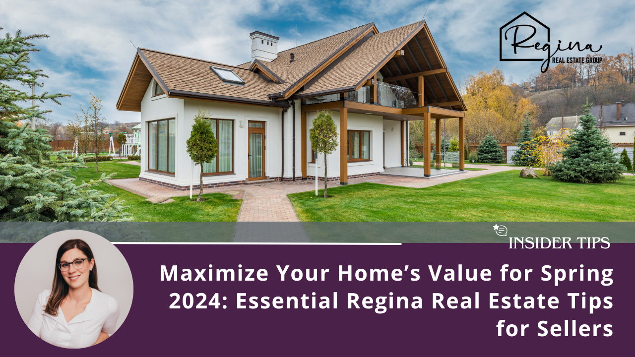 Maximize Your Home’s Value for Spring 2024: Essential Regina Real Estate Tips for Sellers